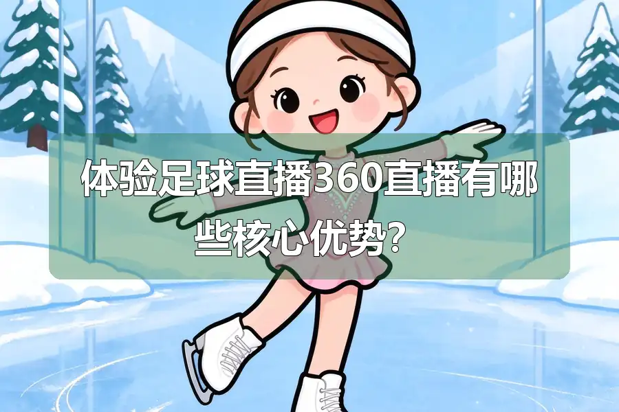 体验足球直播360直播有哪些核心优势？